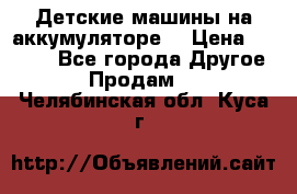 Детские машины на аккумуляторе  › Цена ­ 5 000 - Все города Другое » Продам   . Челябинская обл.,Куса г.